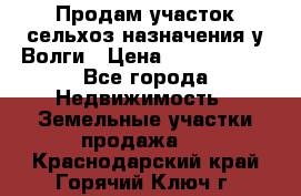 Продам участок сельхоз назначения у Волги › Цена ­ 3 000 000 - Все города Недвижимость » Земельные участки продажа   . Краснодарский край,Горячий Ключ г.